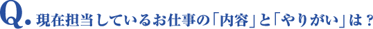 Q.現在担当しているお仕事の「内容」と「やりがい」は？